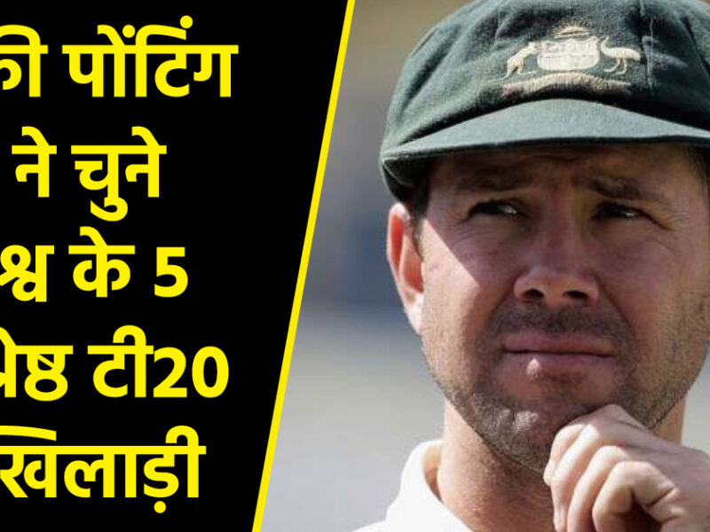 रिकी पोंटिंग ने चुने दुनिया के 5 बेस्ट टी20 खिलाड़ी, विराट रोहित को छोड़ इन दो भारतीय खिलाड़ियों को किया शामिल